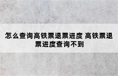 怎么查询高铁票退票进度 高铁票退票进度查询不到